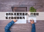 爱游戏ayx官网-卡昂队员蓄势备战，打造冠军之路铿锵有力的简单介绍