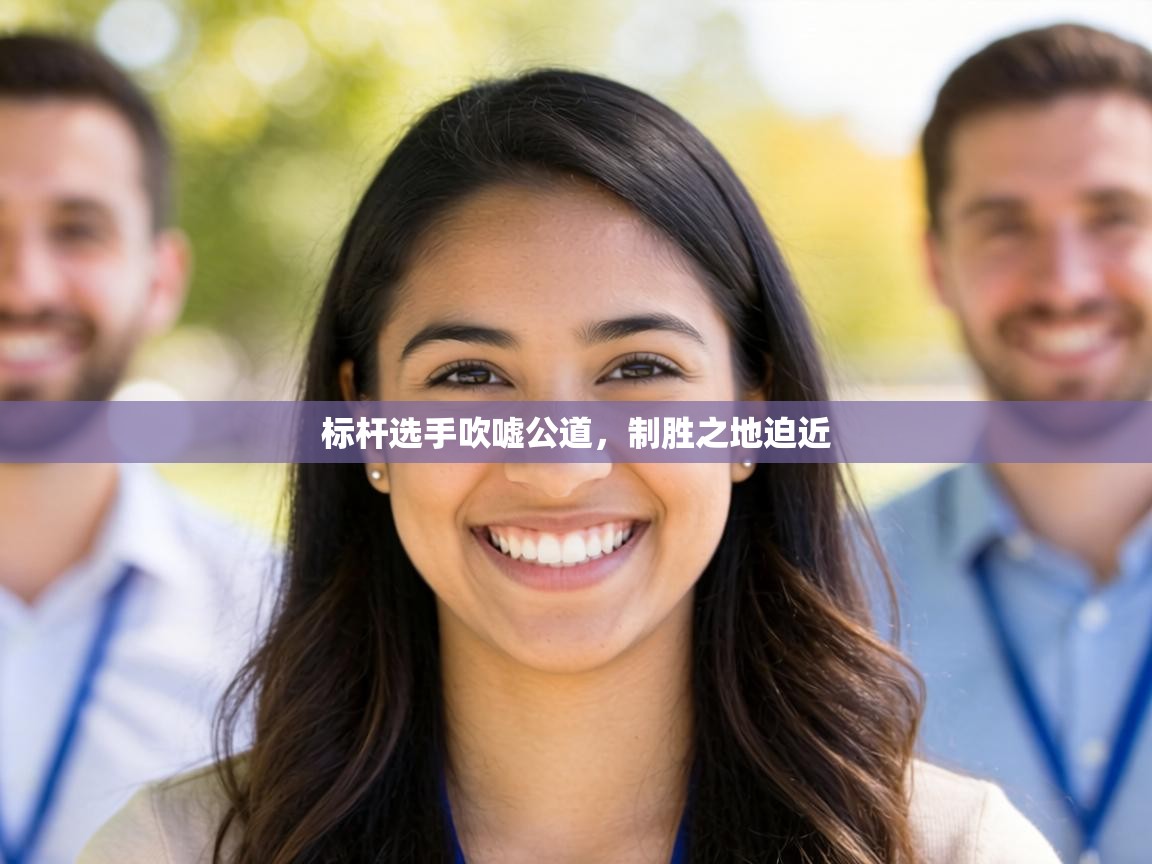 标杆选手吹嘘公道，制胜之地迫近